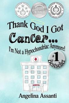 Thank God I Got Cancer...I'm Not a Hypochondriac Anymore!