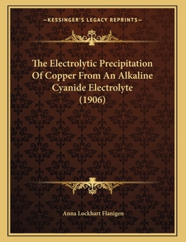 Paperback The Electrolytic Precipitation Of Copper From An Alkaline Cyanide Electrolyte (1906) Book
