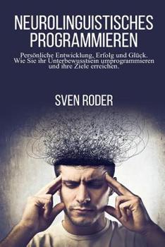 Paperback Neurolinguistisches Programmieren: Persönliche Entwicklung, Erfolg und Glück. Wie Sie ihr Unterbewusstsein umprogrammieren und ihre Ziele erreichen. [German] Book