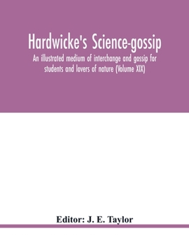 Paperback Hardwicke's Science-Gossip: An illustrated medium of interchange and gossip for students and lovers of nature (Volume XIX) Book