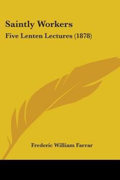 Saintly Workers: Five Lenten Lectures Delivered in St. Andrew's, Holborn, March and April, 1878