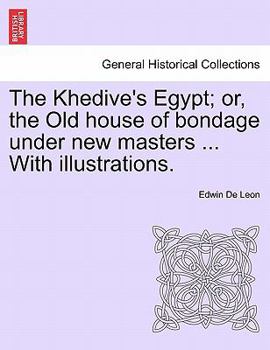Paperback The Khedive's Egypt; Or, the Old House of Bondage Under New Masters ... with Illustrations. Book
