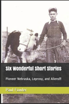 Paperback Six Wonderful Short Stories: Pioneer Nebraska, Leprosy, and Aliens!!! Book