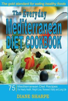 Paperback The Everyday Mediterranean Diet Cookbook: 75 Mediterranean Diet Recipes for Hearty Health, Weight Loss, Renewed Vitality and Long Life Book