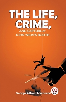 Paperback The Life, Crime, And Capture of John Wilkes Booth Book