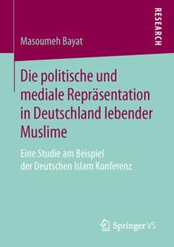 Die Politische Und Mediale Reprasentation in Deutschland Lebender Muslime: Eine Studie Am Beispiel Der Deutschen Islam Konferenz