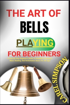 Paperback The Art of Bells Playing for Beginners: A Step-By-Step Beginner's Guide To Handbell Techniques, Music Reading, And Performance Basics For All Ages Book