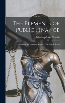 Hardcover The Elements of Public Finance: Including the Monetary System of the United States Book