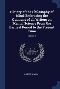 Paperback History of the Philosophy of Mind; Embracing the Opinions of all Writers on Mental Science From the Earliest Period to the Present Time; Volume 4 Book