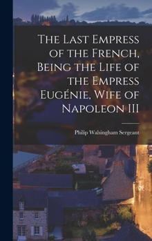 Hardcover The Last Empress of the French, Being the Life of the Empress Eugénie, Wife of Napoleon III Book
