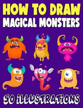 Paperback How to Draw Magical Monsters: 50 Fun and Simple Step-by-Step Drawing and Activity Book for Kids and Adults Book