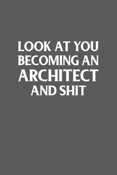 Look at You Becoming an Architect and Shit; Funny Architect Student Gift : 120 Lined Pages 6 X 9 Inches
