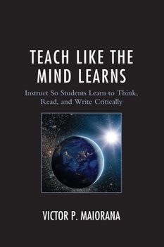 Hardcover Teach Like the Mind Learns: Instruct So Students Learn to Think, Read, and Write Critically Book