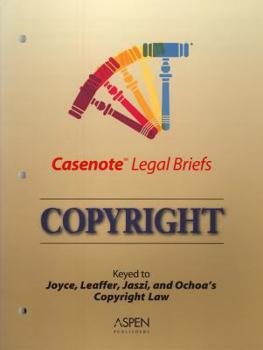 Casenote Legal Briefs: Copyright - Keyed to Joyce, Patry, Leaffer & Jaszi and Ochoa's Copyright Law