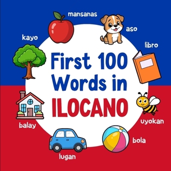 First 100 Words in Ilocano: Bilingual English Ilocano Picture Book for Kids with Pronunciations, Language Learning Flashcards, Dictionary for Babies, Toddlers, and Children (Learn Ilocano)