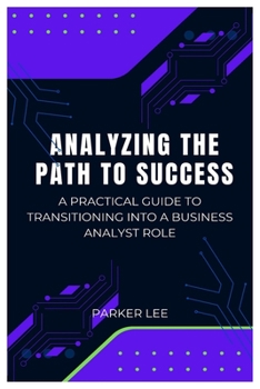 Paperback Analyzing the Path to Success: A Practical Guide to Transitioning Into a Business Analyst Role Book