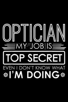 Paperback Optician My Job Is Top Secret eveb u don't know what I'm doing: Funny Optician My Job Is Top Secret Journal/Notebook Blank Lined Ruled 6x9 100 Pages Book
