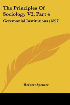 Paperback The Principles Of Sociology V2, Part 4: Ceremonial Institutions (1897) Book