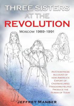 Paperback Three Sisters at the Revolution: An Eyewitness Account of How America's Export Of Overwhelming Freedoms Helped Produce the Russia of Today Book