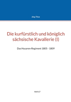 Die kurfürstlich und königlich sächsische Kavallerie (I): Das Husaren-Regiment 1805 - 1809