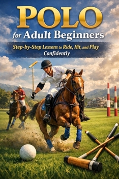 Polo for Adult Beginners: Step-by-Step Lessons to Ride, Hit, and Play Confidently