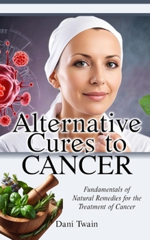 Paperback Alternative Cures to CANCER: Fundamentals of Natural Remedies for the Treatment of Cancer Book