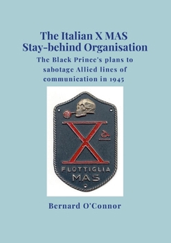 The Italian X MAS Stay-behind Organisation: The Black Prince's plans to sabotage Allied lines of commmunication in 1945