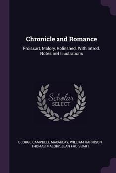 Paperback Chronicle and Romance: Froissart, Malory, Holinshed. With Introd. Notes and Illustrations Book