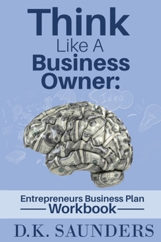 Think Like A Business Owner: Entrepreneurs Business Plan Workbook