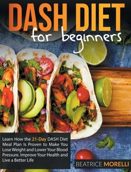 Hardcover Dash Diet for Beginners: Learn How the 21-Day Dash Diet Meal Plan Is Proven to Make You Lose Weight and Lower Your Blood Pressure. Improve Your Book