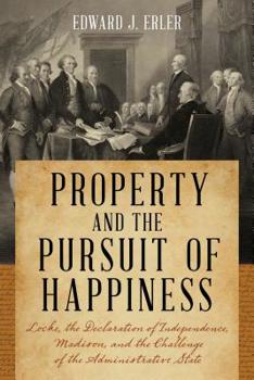 Hardcover Property and the Pursuit of Happiness: Locke, the Declaration of Independence, Madison, and the Challenge of the Administrative State Book