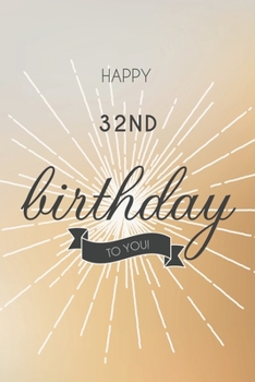Happy 32nd Birthday To You: 32nd Birthday Gift / Journal / Notebook / Diary / Unique Greeting & Birthday Card Alternative