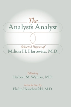 The Analyst's Analyst: Selected Papers of Milton H. Horowitz, M.D.:: Selected Papers of Milton H. Horowitz, M.D.