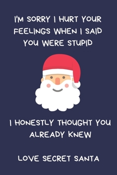 Paperback I'm Sorry I Hurt Your Feelings When I Said You Were Stupid. I Honestly Thought You Already Knew Love Secret Santa: Secret Santa Gifts For Coworkers, N Book