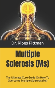 Multiple Sclerosis (Ms): The Ultimate Cure Guide On How To Overcome Multiple Sclerosis