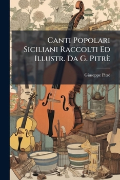Canti Popolari Siciliani Raccolti Ed Illustr. Da G. Pitrè (Italian Edition)