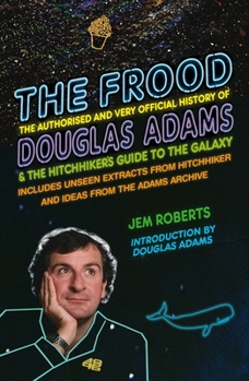 The Frood: The Authorised and Very Official History of Douglas Adams & The Hitchhiker's Guide to the Galaxy - Book  of the Hitchhiker's Guide to the Galaxy