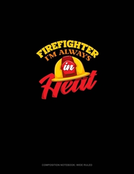Firefighter I'm Always In Heat: Composition Notebook: Wide Ruled