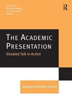 The Academic Presentation: Situated Talk in Action - Book  of the Directions in Ethnomethodology and Conversation Analysis