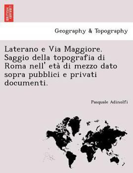 Paperback Laterano E Via Maggiore. Saggio Della Topografia Di Roma Nell' Eta Di Mezzo Dato Sopra Pubblici E Privati Documenti. [Italian] Book