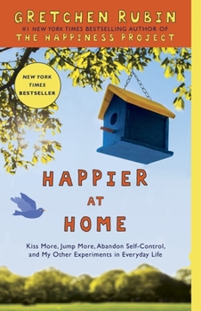 Happier at Home: Kiss More, Jump More, Abandon a Project, Read Samuel Johnson, and My Other Experiments in the Practice of Everyday Life - Book #2 of the Happiness Project