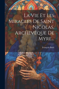 La Vie Et Les Miracles De Saint Nicolas, Archev�que De Myre...