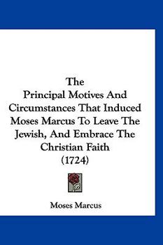 Paperback The Principal Motives And Circumstances That Induced Moses Marcus To Leave The Jewish, And Embrace The Christian Faith (1724) Book