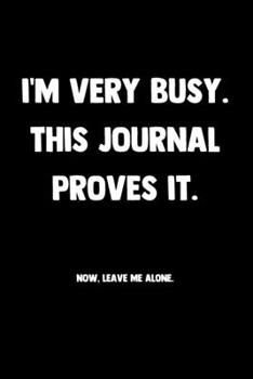 Paperback I'm Very Busy. This Journal Proves It. Now, Leave Me Alone.: 100 Pages - Lined Blank Journal Notebook Diary - Funny Saying Book