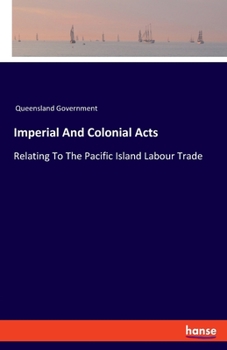 Paperback Imperial And Colonial Acts: Relating To The Pacific Island Labour Trade Book