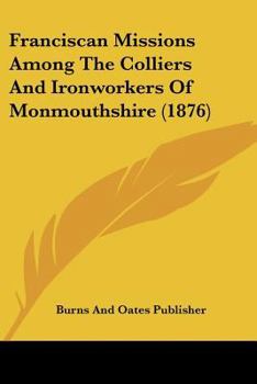 Paperback Franciscan Missions Among The Colliers And Ironworkers Of Monmouthshire (1876) Book