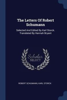 The Letters of Robert Schumann: Selected and Edited by Karl Storck ; Translated by Hannah Bryant [1907 ]