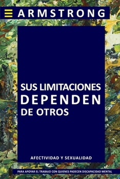 Paperback Sus Limitaciones Dependen de Otros: Manual de sexualidad y afectividad dirigido a apoyar a quienes viven o trabajan con personas que mantienen discapa [Spanish] Book