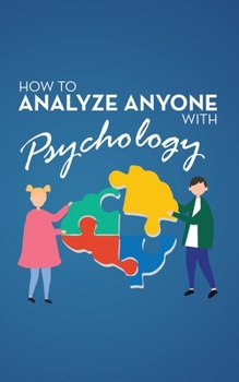 Paperback How to Analyze Anyone with Psychology: Comprehensive Guide to Speed-Reading Human Personality Types. Learn That Your Body Talks and How Different Beha Book