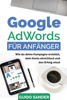 Paperback Google AdWords für Anfänger: Wie du deine Kampagne erstellst, dein Konto einrichtest und den Erfolg misst. [German] Book